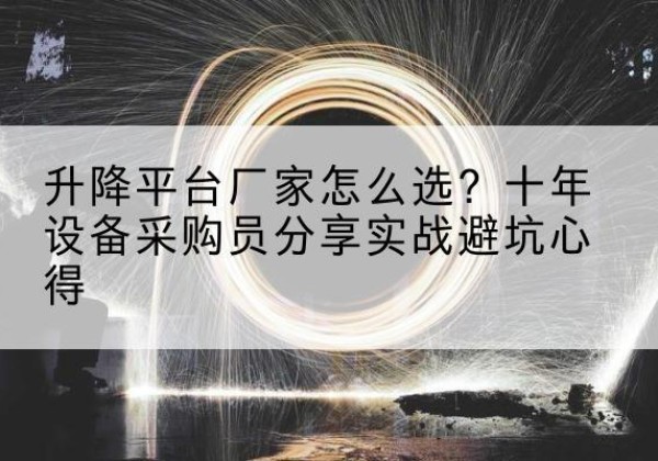 前锋升降平台厂家-怎么选？十年设备采购员分享实战避坑心得