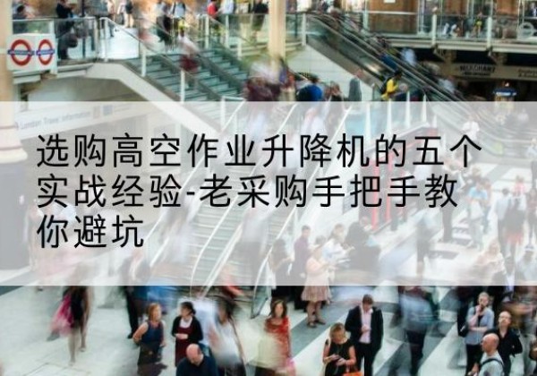 前锋高空作业升降机厂家-选购高空作业升降机的五个实战经验-老采购手把手教你避坑