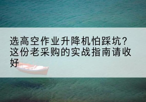 前锋高空作业升降机厂家推荐-选高空作业升降机怕踩坑？这份老采购的实战指南请收好