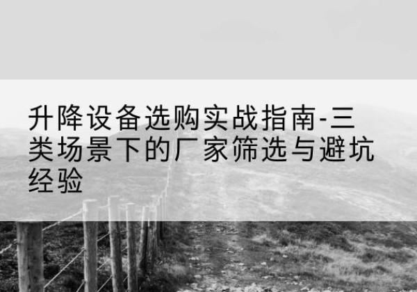 前锋移动式升降机厂家推荐-升降设备选购实战指南-三类场景下的厂家筛选与避坑经验