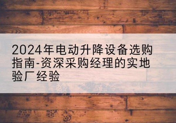 前锋电动剪叉升降平台厂家-2024年电动升降设备选购指南-资深采购经理的实地验厂经验