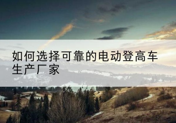 前锋电动登高车厂家-如何选择可靠的电动登高车生产厂家