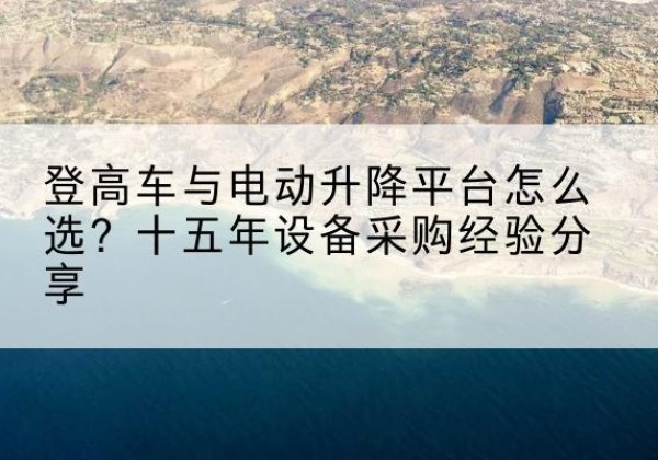 前锋登高车厂家厂家-登高车与电动升降平台怎么选？十五年设备采购经验分享