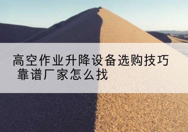 前锋电动升降平台厂家推荐-高空作业升降设备选购技巧 靠谱厂家怎么找