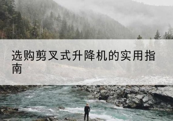 前锋剪叉式升降机怎么选-选购剪叉式升降机的实用指南